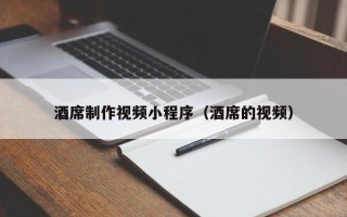 鹰潭酒席制作视频小程序（酒席的视频）
