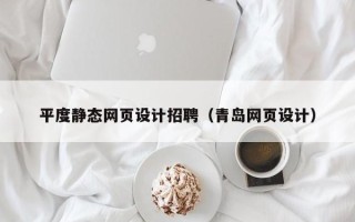 鹰潭平度静态网页设计招聘（青岛网页设计）