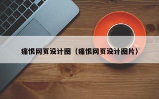 鹰潭痛恨网页设计图（痛恨网页设计图片）