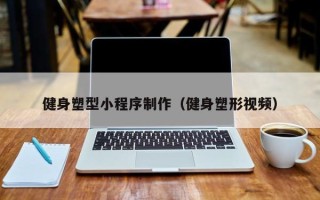 鹰潭健身塑型小程序制作（健身塑形视频）