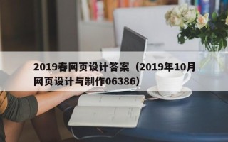 鹰潭2019春网页设计答案（2019年10月网页设计与制作06386）