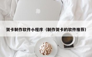 鹰潭贺卡制作软件小程序（制作贺卡的软件推荐）