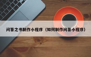 鹰潭问答之书制作小程序（如何制作问答小程序）