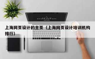 鹰潭上海网页设计的主页（上海网页设计培训机构排行）