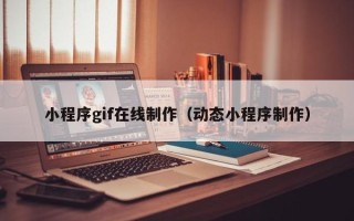 鹰潭小程序gif在线制作（动态小程序制作）