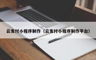鹰潭云支付小程序制作（云支付小程序制作平台）