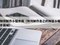 鹰潭如何制作小程序商（如何制作自己的微信小程序商城）