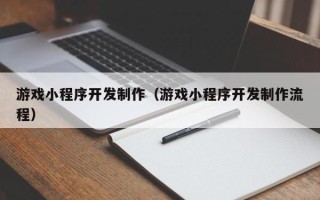 鹰潭游戏小程序开发制作（游戏小程序开发制作流程）
