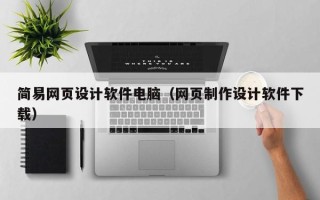 鹰潭简易网页设计软件电脑（网页制作设计软件下载）