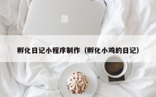 鹰潭孵化日记小程序制作（孵化小鸡的日记）