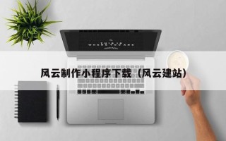 鹰潭风云制作小程序下载（风云建站）