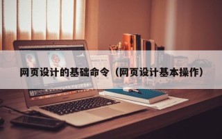 鹰潭网页设计的基础命令（网页设计基本操作）